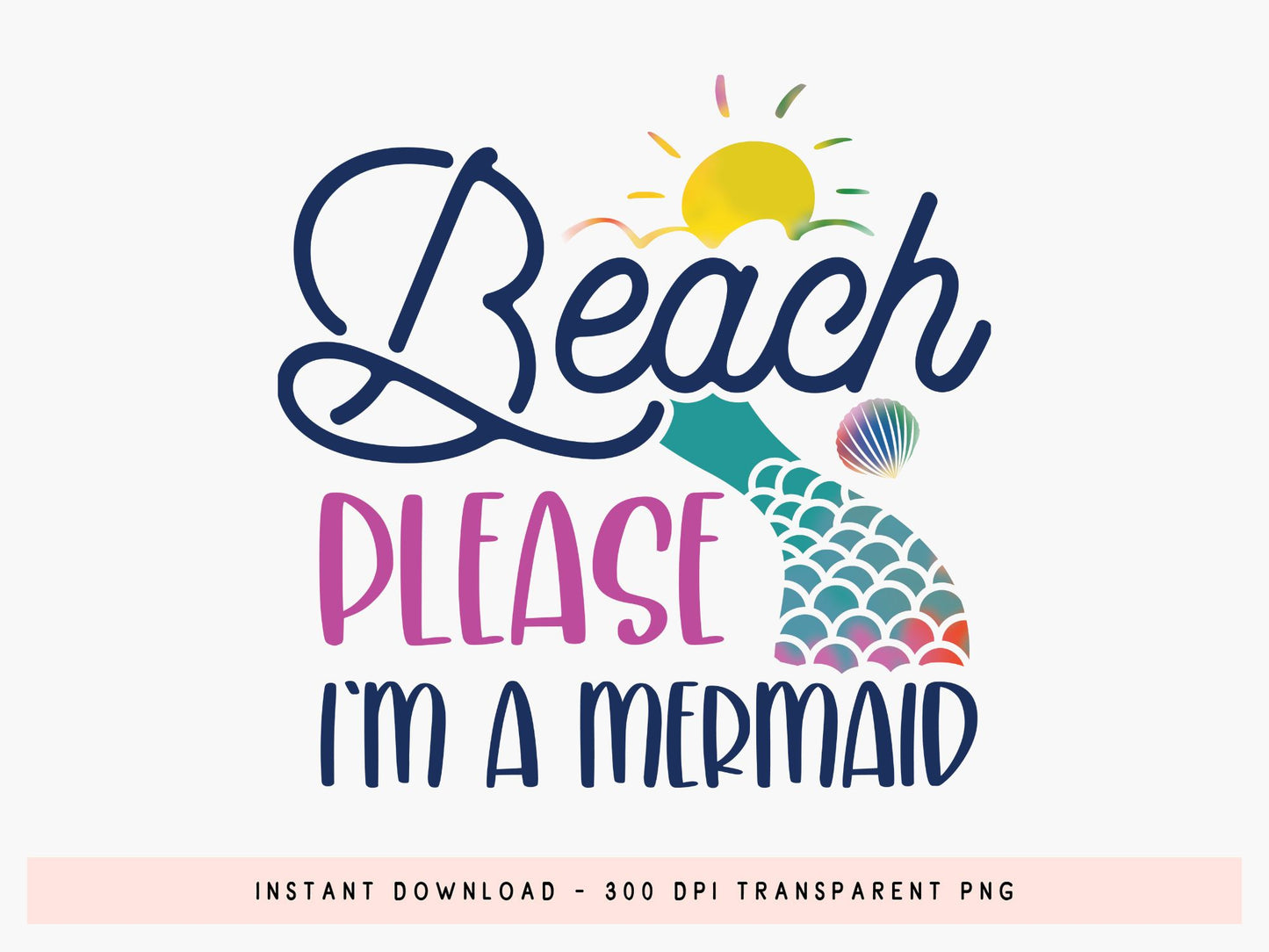 Beach Please I'm A Mermaid, Summer Sublimation