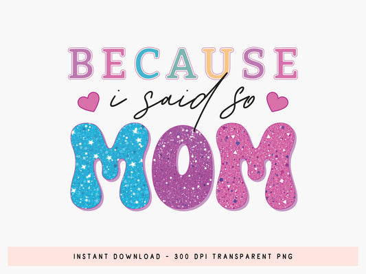 Because I Said So Mom, Mother's Day Sublimation PNG