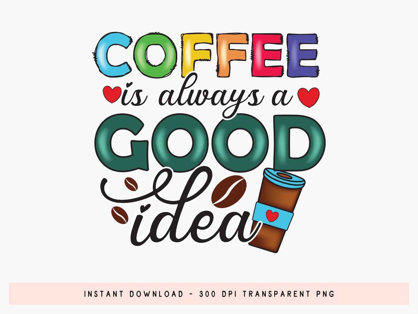 Coffee is Always a Good Idea PNG Sublimation