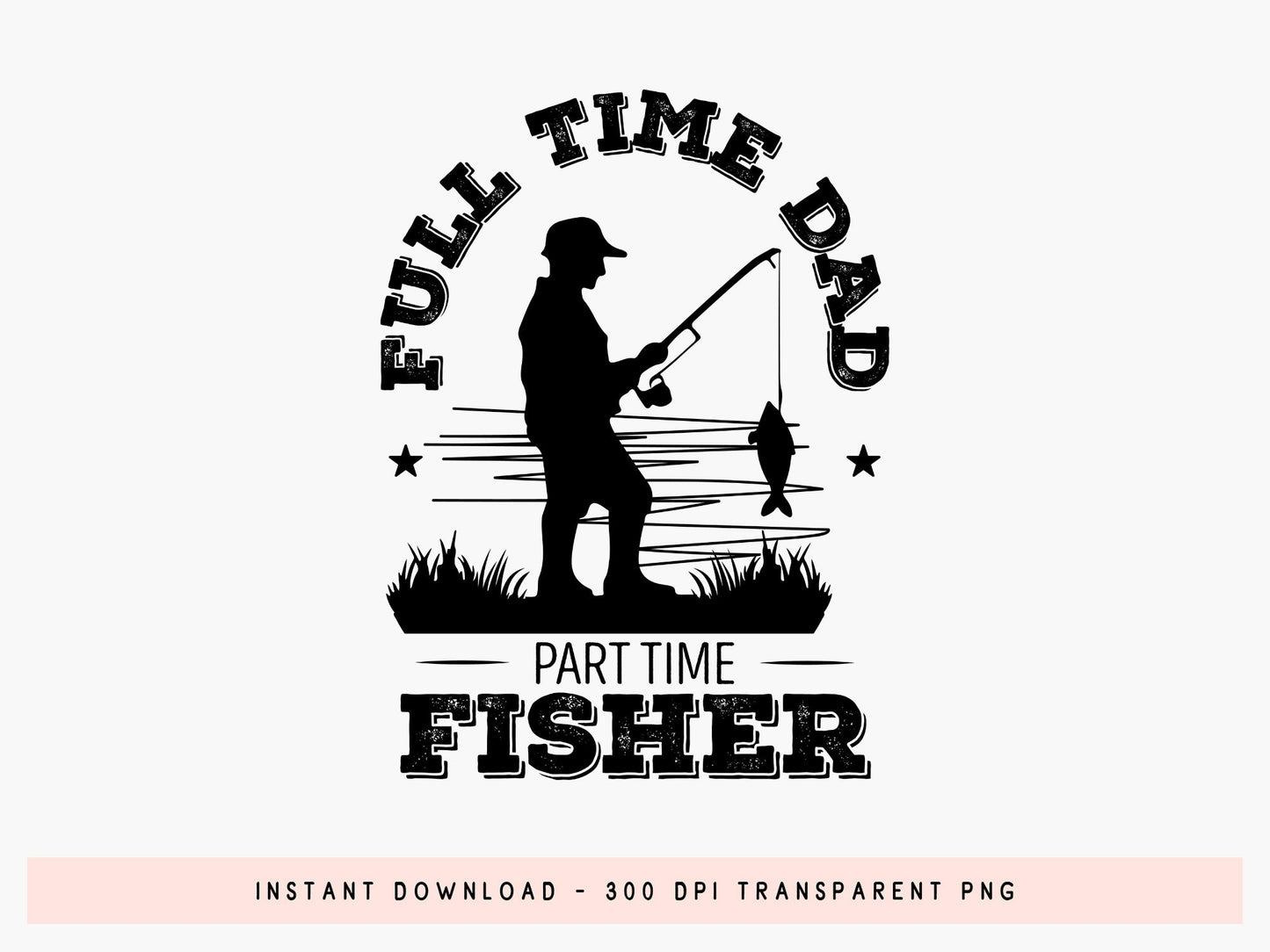 Full Time Dad Part Time Fisher, Father's Day Fishing SVG