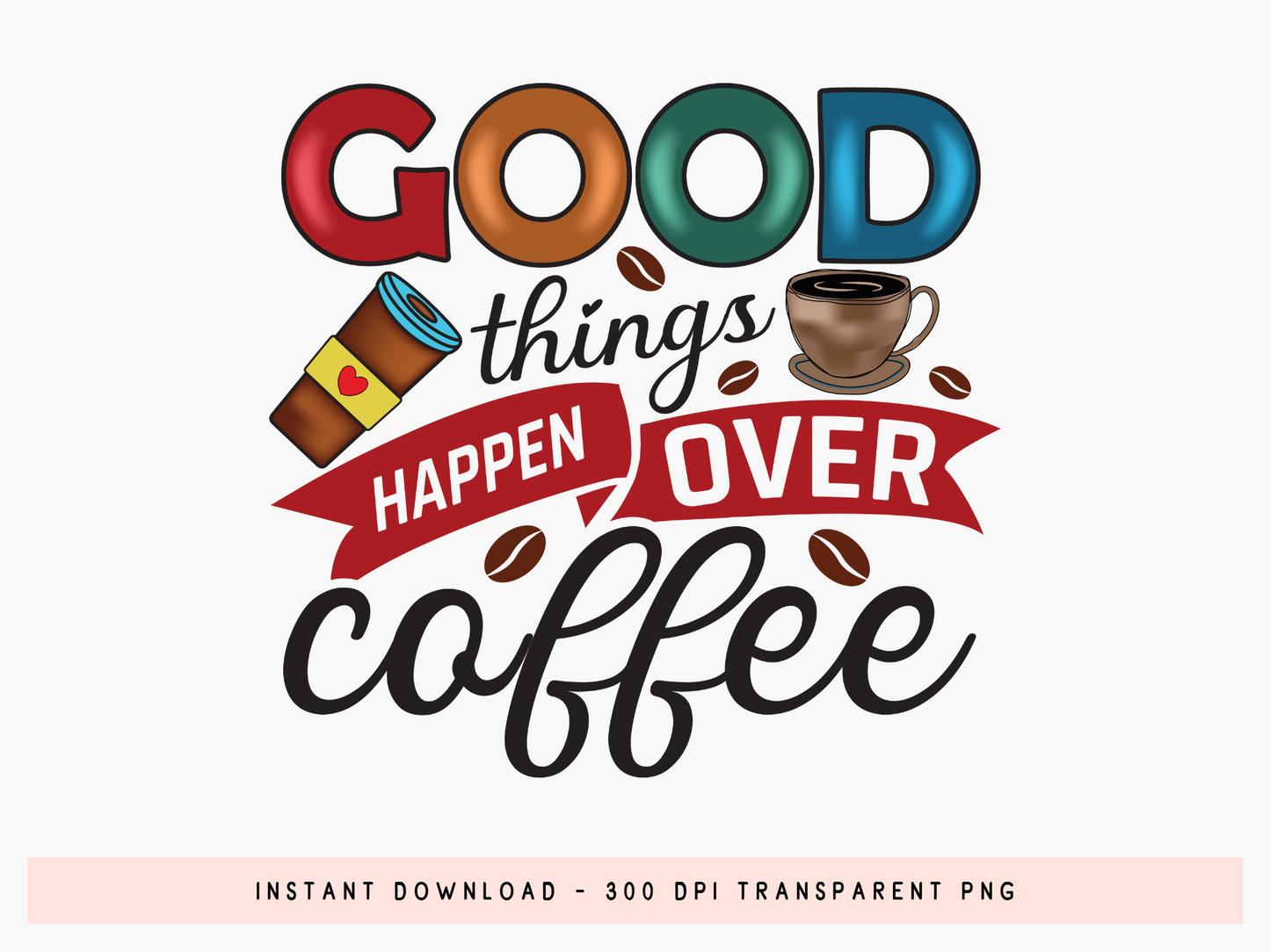 Good Things Happen Over Coffee Sublimation Design