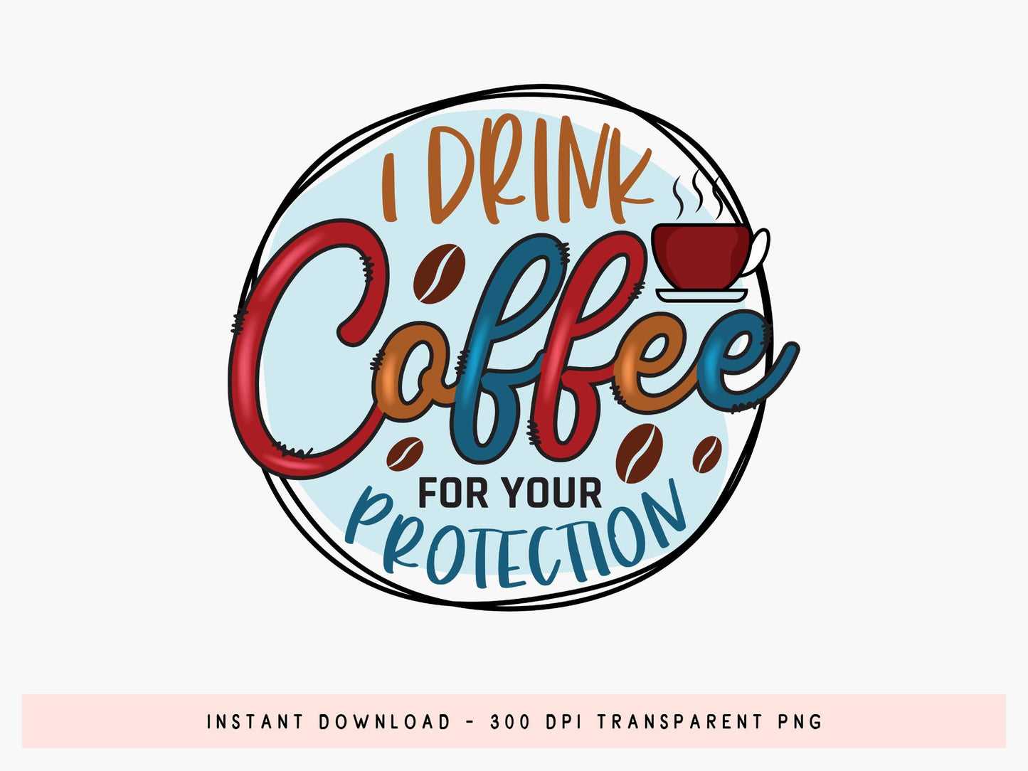 I Drink Coffee for Your Protection Sublimation PNG