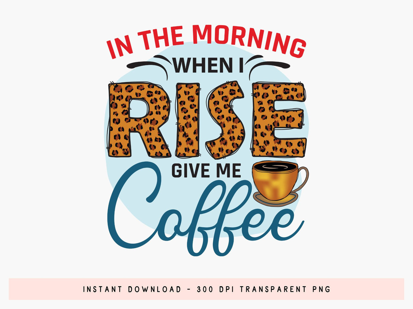 In the Morning When I Rise Give Me Coffee Sublimation PNG