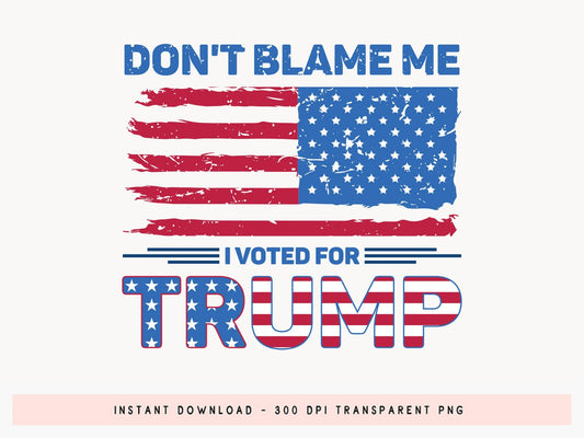 Don't Blame Me I Voted for Trump Sublimation PNG