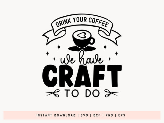 Drink Your Coffee We Have Craft To Do - Crafting SVG