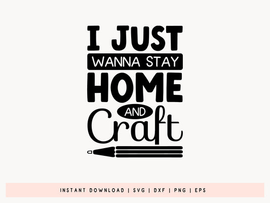 I Just Wanna Stay Home and Craft - Crafting Quote SVG