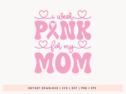 I Wear Pink for My Mom - Breast Cancer Awareness SVG