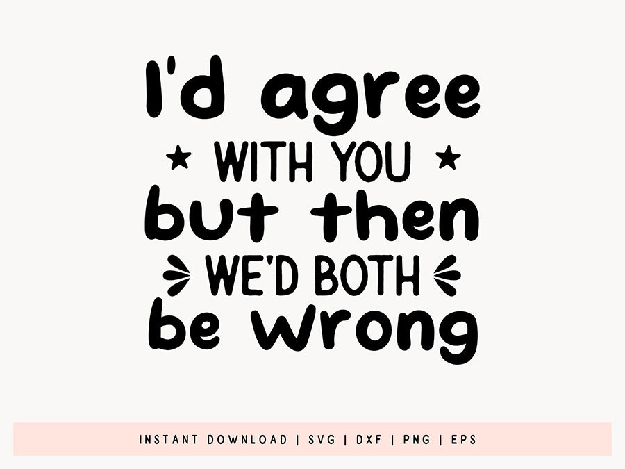 I'd Agree with You - Free Funny Quote SVG