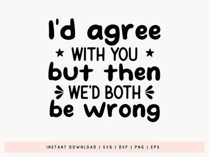 I'd Agree with You - Free Funny Quote SVG