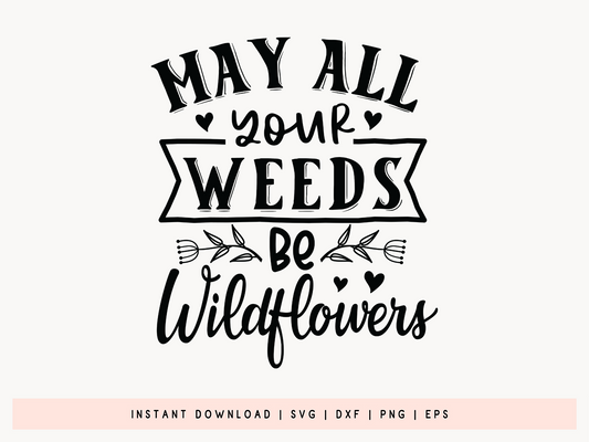 May All Your Weeds Be Wildflowers, Gardening Quote SVG