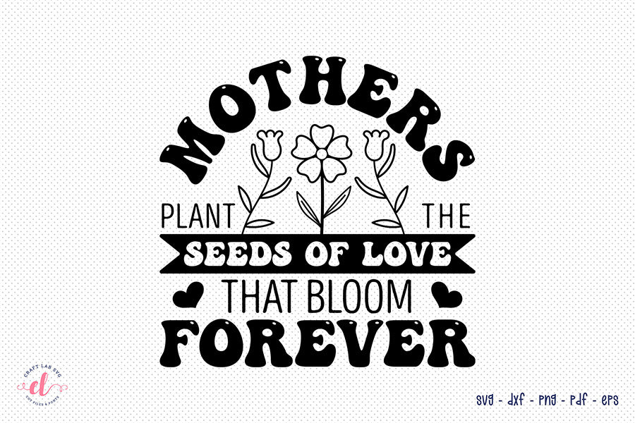 Mother's Plant the Seeds, Mothers Day SVG