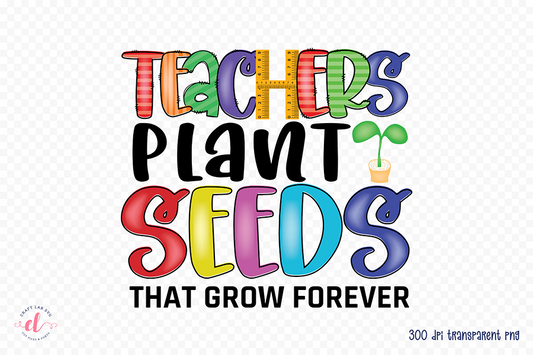 Teachers Plant Seeds That Grow Forever PNG