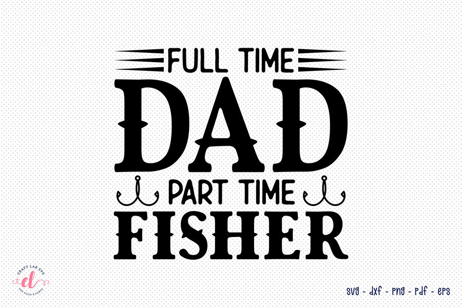 Father's Day SVG, Full Time Dad Part Time Fisher