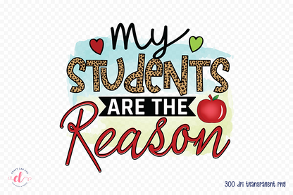 My Students Are the Reason, Teacher PNG Sublimation