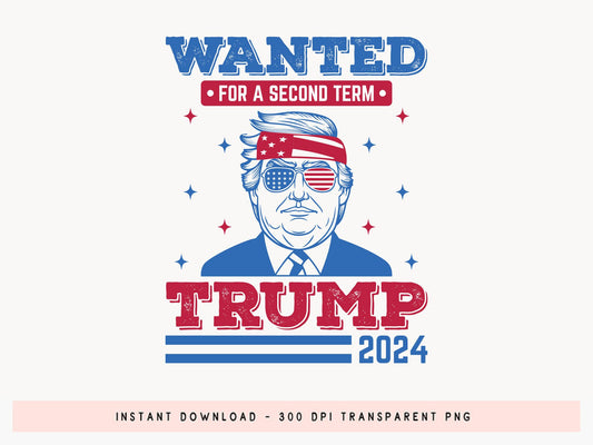 Trump Wanted for A Second Term 2024 PNG Sublimation