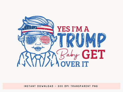 Yes I'm A Trump Baby Get Over it Sublimation PNG