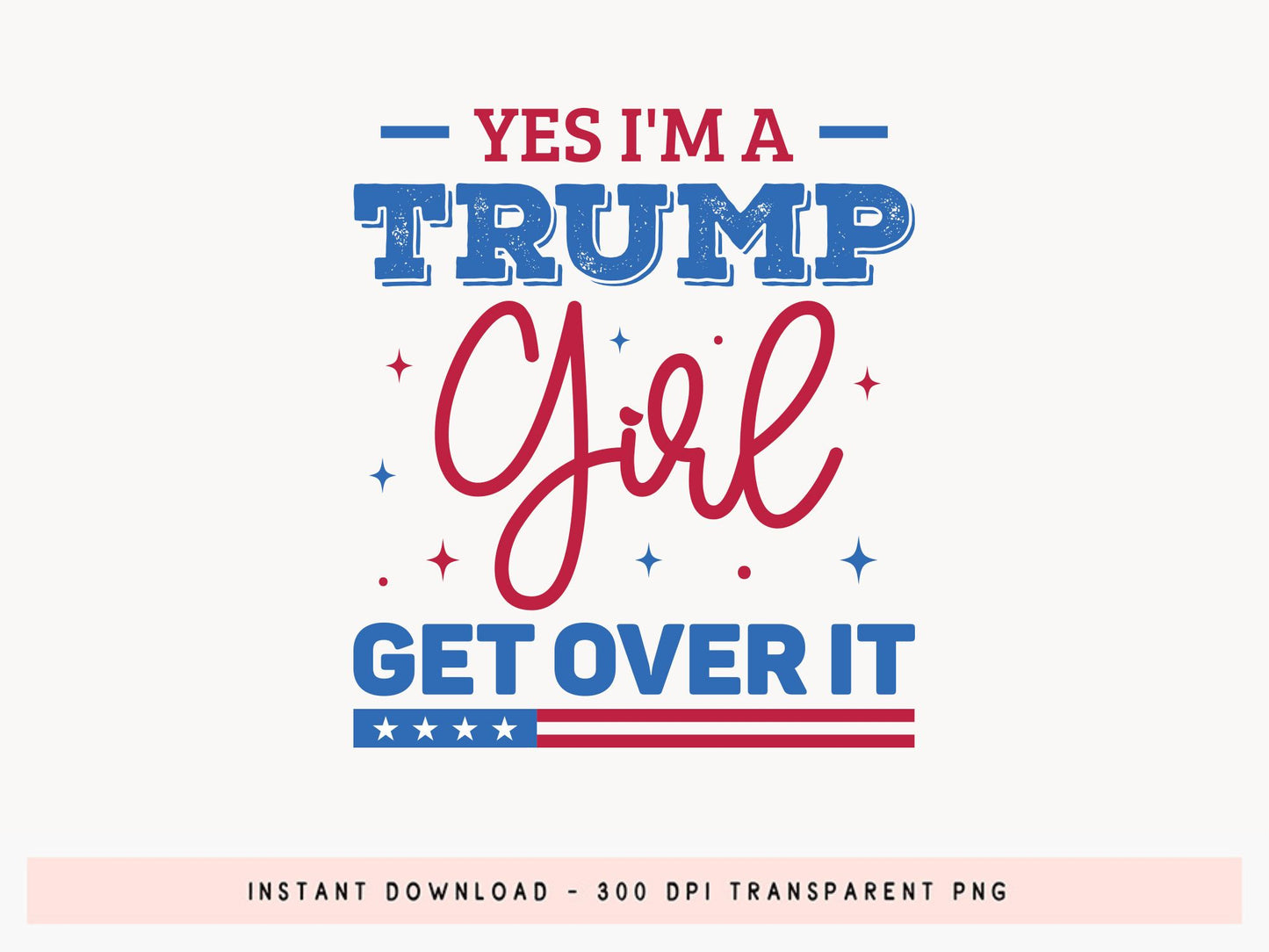 Yes I'm A Trump Girl Get Over It Sublimation Design