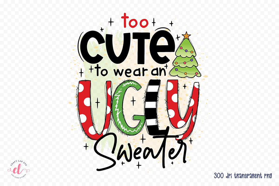 Too Cute to Wear an Ugly Sweater PNG Sublimation