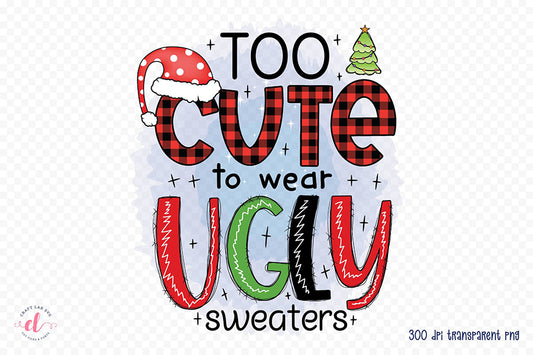 Too Cute to Wear Ugly Sweaters PNG Sublimation