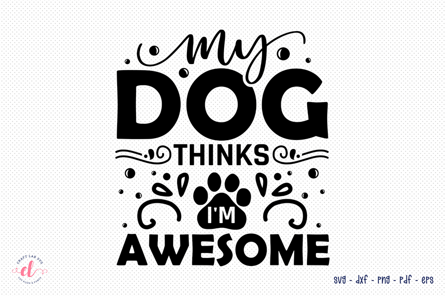 My Dog Thinks I'm Awesome | Dog Quote SVG