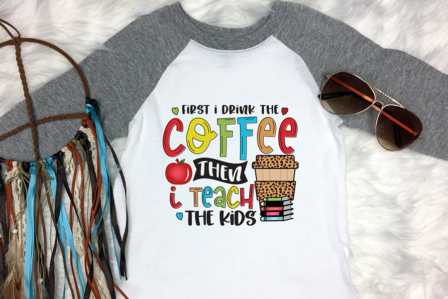 First I Drink the Coffee - Teacher PNG Sublimation