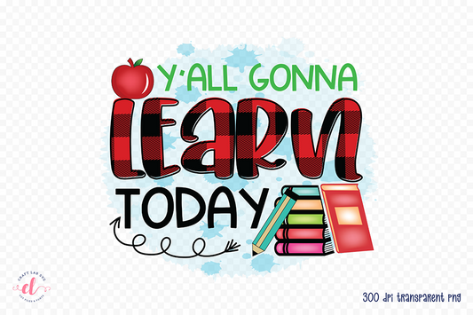 Y'all Gonna Learn Today | Teacher PNG Sublimation